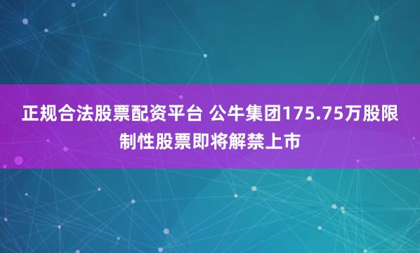 正规合法股票配资平台 公牛集团175.75万股限制性股票即将解禁上市