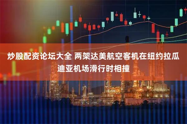 炒股配资论坛大全 两架达美航空客机在纽约拉瓜迪亚机场滑行时相撞