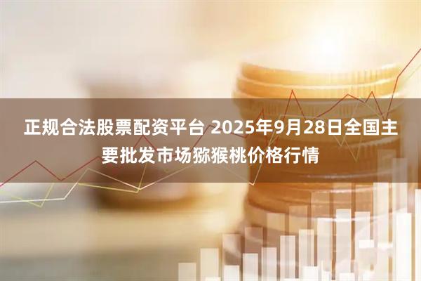 正规合法股票配资平台 2025年9月28日全国主要批发市场猕猴桃价格行情
